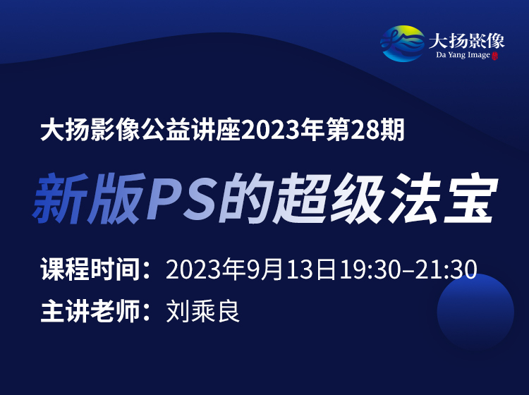 大扬影像公益讲座2023年第28期：新版PS的超级法宝
